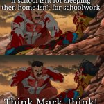 THINK | if school isnt for sleeping then home isn't for schoolwork; Think Mark, think! | image tagged in invincible think mark think | made w/ Imgflip meme maker