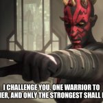 I challenge you darth maul | I CHALLENGE YOU. ONE WARRIOR TO ANOTHER, AND ONLY THE STRONGEST SHALL RULE!! | image tagged in i challenge you darth maul | made w/ Imgflip meme maker