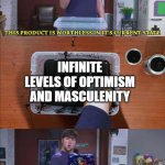 this product is worthless in its current state | INFINITE LEVELS OF OPTIMISM AND MASCULENITY | image tagged in this product is worthless in its current state,flex tape,neon genesis evangelion | made w/ Imgflip meme maker