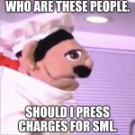 It's a yolk | WHO ARE THESE PEOPLE. SHOULD I PRESS CHARGES FOR SML. | image tagged in it's a yolk | made w/ Imgflip meme maker