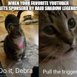 do it debra, pull the trigger | WHEN YOUR FAVORITE YOUTUBER GETS SPONSERD BY RAID SHADOW LEGENDS | image tagged in do it debra pull the trigger | made w/ Imgflip meme maker