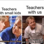This is true tho | Teachers with small kids; Teachers with us | image tagged in good gordon bad gordon,gordon ramsey meme | made w/ Imgflip meme maker