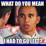 Lewis Hamilton Meme  | WHAT DO YOU MEAN; I HAD TO GO LEFT? | image tagged in lewis hamilton meme | made w/ Imgflip meme maker