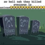 nooooo | aw hell nah they killed everywon in animeanicas😭😭😭😭😭😭😂😭😭😭😭😢😢😢😥😥 | image tagged in r i p,animaniacs | made w/ Imgflip meme maker