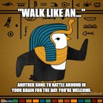 EgyptianPenguin | "WALK LIKE AN..."; ANOTHER SONG TO RATTLE AROUND IN YOUR BRAIN FOR THE DAY. YOU'RE WELCOME. | image tagged in egyptianpenguin | made w/ Imgflip meme maker