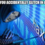 Hax | WHEN YOU ACCIDENTALLY GLITCH IN A GAME | image tagged in hax | made w/ Imgflip meme maker