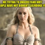 $JeJuDoge | ME TRYING TO UNDERSTAND WHY PEOPLE HAVE NOT BOUGHT $JEJUDOGE YET | image tagged in game of thrones khaleesi,jejudoge,doge | made w/ Imgflip meme maker
