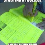 COLLEGE ENGLISH MEMES | WHEN YOU'RE STUDYING AT COLLEGE; AND YOU HIGHLIGHT THE THINGS THAT MIGHT BE IN THE EXAM | image tagged in highlighted text meme | made w/ Imgflip meme maker