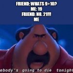 I hate people who do this | FRIEND: WHATS 9+10?
ME: 19
FRIEND: NO. 21!!!
ME | image tagged in someone's going to die tonight | made w/ Imgflip meme maker