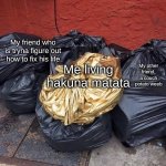 ah what a wonderful phrase | My friend who is tryna figure out how to fix his life; My other friend, a couch potato weeb; Me living hakuna matata | image tagged in golden trash,hakuna matata,what a wonderful phrase,weeb,help,modern problems require modern solutions | made w/ Imgflip meme maker