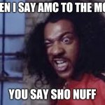 sho nuff | WHEN I SAY AMC TO THE MOON; YOU SAY SHO NUFF | image tagged in sho nuff | made w/ Imgflip meme maker