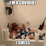 I'm a covidiot? | I'M A COVIDIOT; I GUESS | image tagged in covid-19,idiot,covidiots,hoarding | made w/ Imgflip meme maker