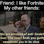 you are accused of anti soviet behavior. | Friend: I like Fortnite

My other friends: | image tagged in you are accused of anti soviet behavior | made w/ Imgflip meme maker