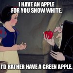 Snow White | I HAVE AN APPLE FOR YOU SNOW WHITE. I’D RATHER HAVE A GREEN APPLE. | image tagged in snow white | made w/ Imgflip meme maker