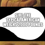 Ayo Siri | SIRI: THE TYPICAL AMERICAN WEIGHS 2000 POUNDS HOLUP WHAT?! | image tagged in what did you just say | made w/ Imgflip meme maker