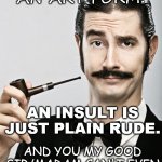 Difference between Sarcasm and Insult. | SARCASM IS AN ART FORM. AN INSULT IS JUST PLAIN RUDE. AND YOU MY GOOD SIR/MADAM CAN'T EVEN MANGE STICK FIGURES! | image tagged in snob,insult,sarcasm,memes | made w/ Imgflip meme maker