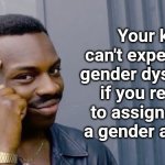 Gender dysphoria | Your kid can't experience gender dysphoria if you refuse to assign them a gender at birth | image tagged in you don't need | made w/ Imgflip meme maker