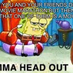 “And I…am Iron—”                                           “SHUT UP!!!!!!!!!!!!!” | WHEN YOU AND YOUR FRIENDS DECIDE ON A MOVIE MARATHON BUT THEN YOU REMEMBER THAT ONE OF THEM IS A MOVIE QUOTER | image tagged in spongebob aight imma head out | made w/ Imgflip meme maker