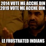 Bhosdike | MODI IN 2014 VOTE ME ACCHE DIN AAYEGA,  MODI IN 2019 VOTE ME ACCHE DIN AAYEGA.. LE FRUSTRATED INDIANS | image tagged in bhosdike | made w/ Imgflip meme maker