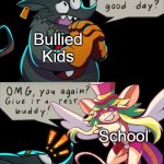 Oh, boy. Here I go making another meme format. | Bullied Kids; School; Bullied Kids | image tagged in give it a rest buddy,just let me have one good day,mad rat dead | made w/ Imgflip meme maker