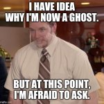 Freshly edited! | I HAVE IDEA WHY I'M NOW A GHOST. BUT AT THIS POINT, I'M AFRAID TO ASK. | image tagged in afraid to ask andy-ghost,ghost,afraid to ask andy,the office | made w/ Imgflip meme maker