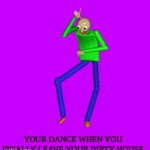 What happens when you leave your dirty house | YOUR DANCE WHEN YOU FINALLY LEAVE YOUR DIRTY HOUSE | image tagged in gifs,baldi's basics | made w/ Imgflip video-to-gif maker