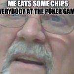 Confused old man | ME EATS SOME CHIPS EVERYBODY AT THE POKER GAME: | image tagged in confused old man | made w/ Imgflip meme maker