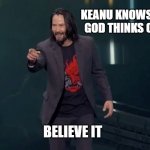 You're Breathtaking | KEANU KNOWS WHAT GOD THINKS OF YOU; BELIEVE IT | image tagged in you're breathtaking | made w/ Imgflip meme maker