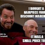 Picard and Riker 2 | I BOUGHT A HAIRPIECE FROM A DISCOUNT WAREHOUSE; MEMEs by Dan Campbell; IT WAS A SMALL PRICE TOUPEE | image tagged in picard and riker 2 | made w/ Imgflip meme maker