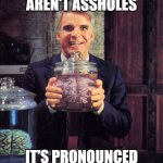 Steve Martin - Man With Two Brains | THOSE AREN'T ASSHOLES; IT'S PRONOUNCED *AZALEAS* | image tagged in steve martin - man with two brains | made w/ Imgflip meme maker