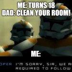 18! | ME: TURNS 18
DAD: CLEAN YOUR ROOM! ME: | image tagged in i'm sorry sir we are no longer required to follow your orders | made w/ Imgflip meme maker