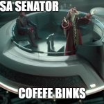 Cofefe Binks | MEESA SENATOR; COFEFE BINKS | image tagged in jar jar binks senate | made w/ Imgflip meme maker