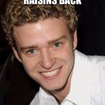 justin timberlake it's gonna be may | I’M BRINGING RAISINS BACK | image tagged in justin timberlake it's gonna be may | made w/ Imgflip meme maker