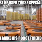 Amazon TIVO robots | BECAUSE HE USED THOSE SPECIAL PARTS; TO MAKE HIS ROBOT FRIENDS! | image tagged in amazon tivo robots | made w/ Imgflip meme maker
