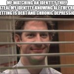 hehehehehehe | ME WATCHING AN IDENTITY THIEF STEAL MY IDENTITY KNOWING ALL THEY'RE GETTING IS DEBT AND CHRONIC DEPRESSION | image tagged in devious jim,identity theft | made w/ Imgflip meme maker