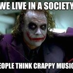 Basically maybe past decade or two of rap... | WE LIVE IN A SOCIETY; WHERE PEOPLE THINK CRAPPY MUSIC IS GOOD | image tagged in we live in a society,funny memes,in these modern times,the joker,rap,bring back da rock | made w/ Imgflip meme maker