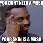 be smart | YOU DONT NEED A MASK; YOUR SKIN IS A MASK | image tagged in be smart | made w/ Imgflip meme maker
