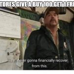 rfgva | WHEN STORES GIVE A BUY 100 GET 1 FREE OFFER | image tagged in never financially recover from this | made w/ Imgflip meme maker