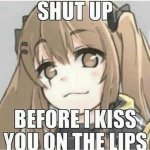 Shut up Before I kiss you on the lips meme
