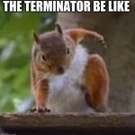 Super Power | THE TERMINATOR BE LIKE | image tagged in super power | made w/ Imgflip meme maker