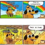 Unbearable | Player versus Zardy; Player versus Tricky | image tagged in unbearable | made w/ Imgflip meme maker