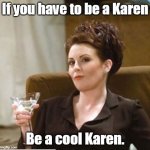 karen walker | If you have to be a Karen; Be a cool Karen. | image tagged in karen walker,memes | made w/ Imgflip meme maker
