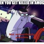 Amog Us.. | WHEN YOU GET KILLED IN AMOG US:; ! | image tagged in not scientifically possible | made w/ Imgflip meme maker