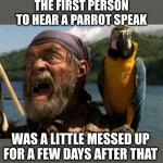 Fun Fact | THE FIRST PERSON TO HEAR A PARROT SPEAK; WAS A LITTLE MESSED UP FOR A FEW DAYS AFTER THAT | image tagged in mr cotton's parrot,fun fact,messed up,the first person to,funny memes | made w/ Imgflip meme maker