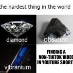 It's almost impossible | FINDING A NON-TIKTOK VIDEO IN YOUTUBE SHORTS | image tagged in the hardest thing in the world,funny,memes,tiktok,youtube | made w/ Imgflip meme maker