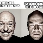 Imagine burying innocent and weak babies to 6 feet under? | IGNORANT ARABS WHEN THEY GOT A BABY GIRL; IGNORANT ARABS WHEN THEY GOT A BABY BOY | image tagged in good and bad meme | made w/ Imgflip meme maker
