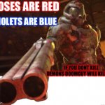Kill demons or die!!! | VIOLETS ARE BLUE; ROSES ARE RED; IF YOU DONT KILL DEMONS DOOMGUY WILL KILL YOU | image tagged in doom dislikes you,doomguy,i will find you and i will kill you | made w/ Imgflip meme maker