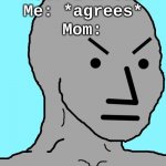 is angy | Mom: I'm old
Me: *agrees*; Mom: | image tagged in npc meme angry | made w/ Imgflip meme maker