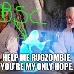 Help me RugZombid | HELP ME RUGZOMBIE. YOU’RE MY ONLY HOPE. | image tagged in help me obi wan kenobi | made w/ Imgflip meme maker