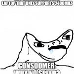 Angry Brainlet  | BUY 3200MHZ RAM FOR A LAPTOP THAT ONLY SUPPORTS 2400MHZ CONSOOMER: WHY NO SPEED? | image tagged in angry brainlet | made w/ Imgflip meme maker